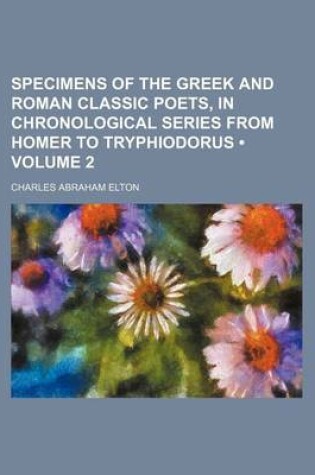 Cover of Specimens of the Greek and Roman Classic Poets, in Chronological Series from Homer to Tryphiodorus (Volume 2 )