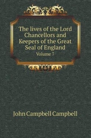 Cover of The lives of the Lord Chancellors and Keepers of the Great Seal of England Volume 7