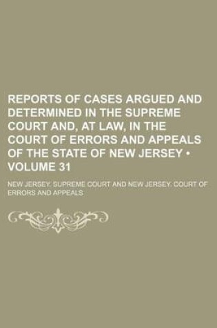 Cover of Reports of Cases Argued and Determined in the Supreme Court And, at Law, in the Court of Errors and Appeals of the State of New Jersey (Volume 31 )