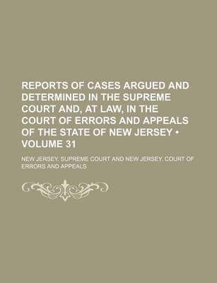 Book cover for Reports of Cases Argued and Determined in the Supreme Court And, at Law, in the Court of Errors and Appeals of the State of New Jersey (Volume 31 )