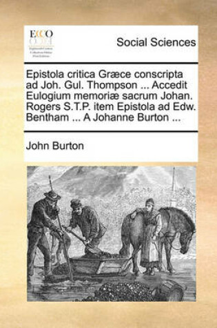 Cover of Epistola Critica Græce Conscripta Ad Joh. Gul. Thompson ... Accedit Eulogium Memoriæ Sacrum Johan. Rogers S.T.P. Item Epistola Ad Edw. Bentham ... a Johanne Burton ...