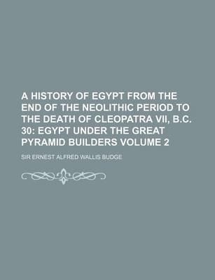 Book cover for A History of Egypt from the End of the Neolithic Period to the Death of Cleopatra VII, B.C. 30; Egypt Under the Great Pyramid Builders Volume 2