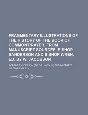 Book cover for Fragmentary Illustrations of the History of the Book of Common Prayer, from Manuscript Sources, Bishop Sanderson and Bishop Wren, Ed. by W. Jacobson