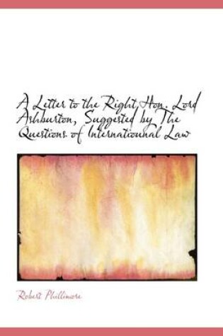 Cover of A Letter to the Right Hon. Lord Ashburton, Suggested by the Questions of Internatiounal Law