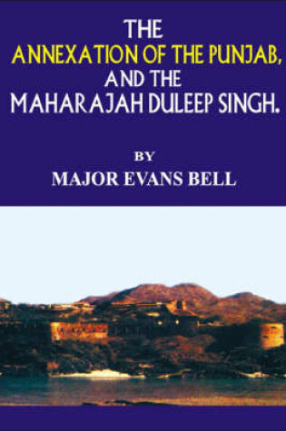 Cover of The Annexation of the Punjab and the Maharaja Duleep Singh