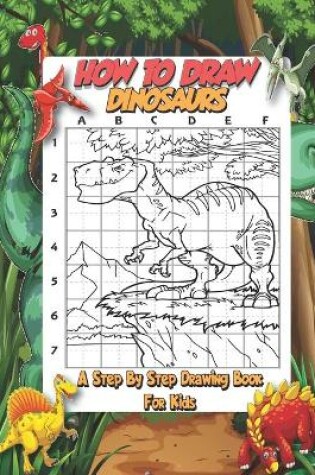 Cover of How To Draw Dinosaurs - A Step By Step Drawing Book For Kids