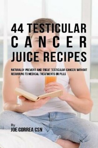 Cover of 44 Testicular Cancer Juice Recipes: Naturally Prevent and Treat Testicular Cancer Without Recurring to Medical Treatments or Pills