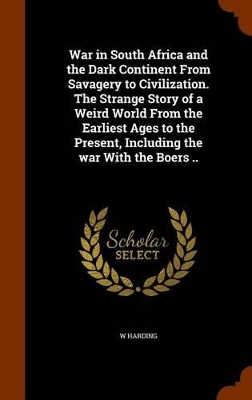 Book cover for War in South Africa and the Dark Continent from Savagery to Civilization. the Strange Story of a Weird World from the Earliest Ages to the Present, Including the War with the Boers ..
