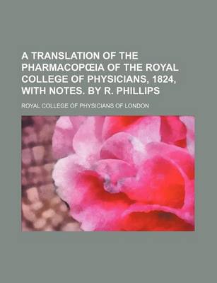 Book cover for A Translation of the Pharmacop Ia of the Royal College of Physicians, 1824, with Notes. by R. Phillips