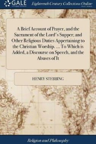 Cover of A Brief Account of Prayer, and the Sacrament of the Lord's Supper; And Other Religious Duties Appertaining to the Christian Worship. ... to Which Is Added, a Discourse on Speech, and the Abuses of It