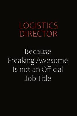 Book cover for Logistics Director Because Freaking Awesome Is Not An Official job Title