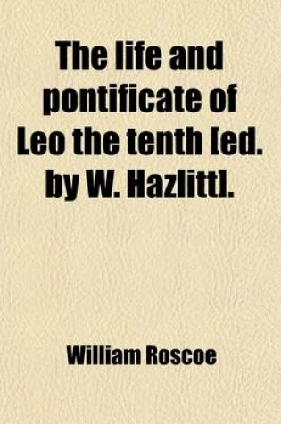 Cover of The Life and Pontificate of Leo the Tenth [Ed. by W. Hazlitt].