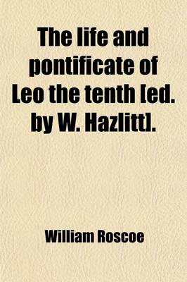 Book cover for The Life and Pontificate of Leo the Tenth [Ed. by W. Hazlitt].