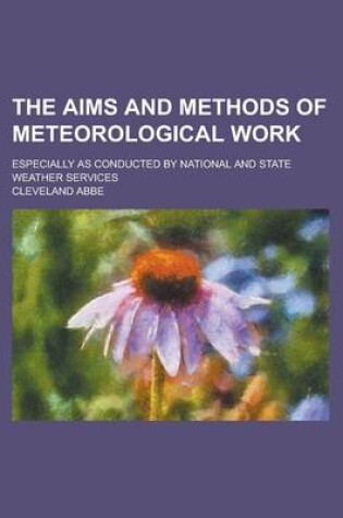 Cover of The Aims and Methods of Meteorological Work; Especially as Conducted by National and State Weather Services
