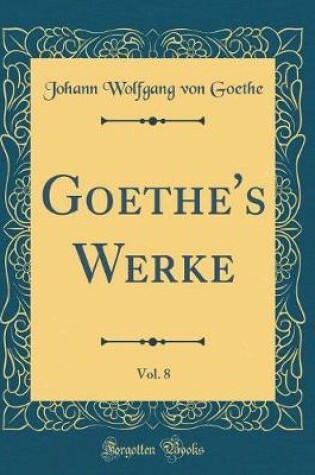 Cover of Goethe's Werke, Vol. 8 (Classic Reprint)