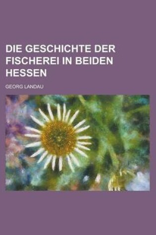 Cover of Die Geschichte Der Fischerei in Beiden Hessen