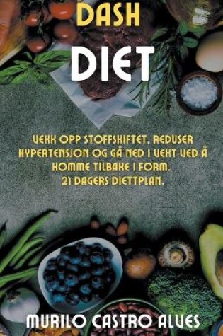 Cover of Dash Diet - Vekk opp Stoffskiftet, Reduser Hypertensjon og gå ned i Vekt ved å Komme Tilbake i Form. 21 Dagers Diettplan.