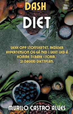 Book cover for Dash Diet - Vekk opp Stoffskiftet, Reduser Hypertensjon og gå ned i Vekt ved å Komme Tilbake i Form. 21 Dagers Diettplan.