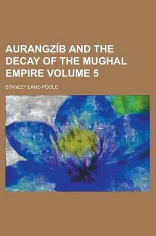 Cover of Aurangz B and the Decay of the Mughal Empire (Volume 5)