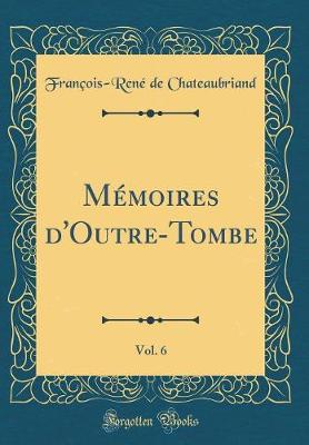 Book cover for Mémoires d'Outre-Tombe, Vol. 6 (Classic Reprint)