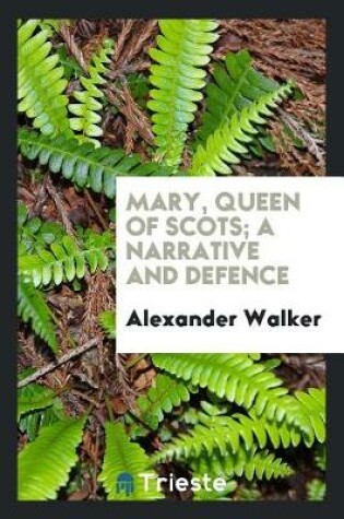 Cover of Mary, Queen of Scots; A Narrative and Defence