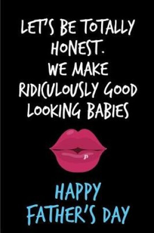 Cover of Let's Be Totally Honest We Make Ridiculously Good Looking Babies