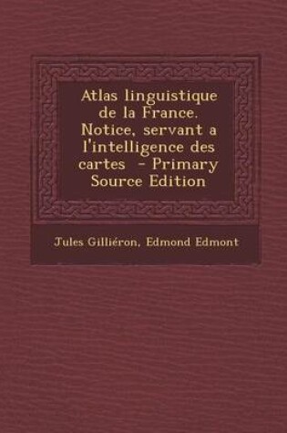 Cover of Atlas Linguistique de La France. Notice, Servant A L'Intelligence Des Cartes (Primary Source)