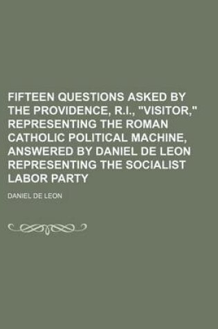 Cover of Fifteen Questions Asked by the Providence, R.I., "Visitor," Representing the Roman Catholic Political Machine, Answered by Daniel de Leon Representing the Socialist Labor Party