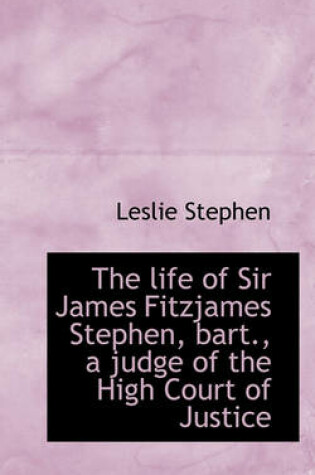 Cover of The Life of Sir James Fitzjames Stephen, Bart., a Judge of the High Court of Justice