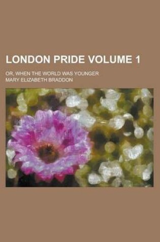 Cover of London Pride; Or, When the World Was Younger Volume 1
