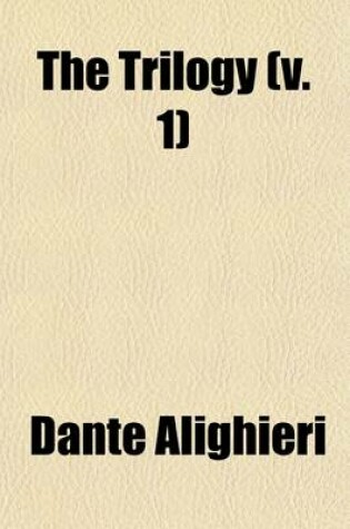 Cover of The Trilogy (Volume 1); A Sketch of the Life and Times of Dante. on the Religious Options of Dante. the Time of Dante's Vision. Inferno. or Dante's Three Visions