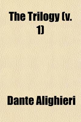 Book cover for The Trilogy (Volume 1); A Sketch of the Life and Times of Dante. on the Religious Options of Dante. the Time of Dante's Vision. Inferno. or Dante's Three Visions