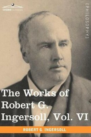 Cover of The Works of Robert G. Ingersoll, Vol. VI (in 12 Volumes)