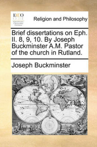 Cover of Brief Dissertations on Eph. II. 8, 9, 10. by Joseph Buckminster A.M. Pastor of the Church in Rutland.