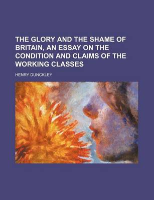 Book cover for The Glory and the Shame of Britain, an Essay on the Condition and Claims of the Working Classes