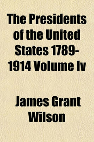 Cover of The Presidents of the United States 1789-1914 Volume IV