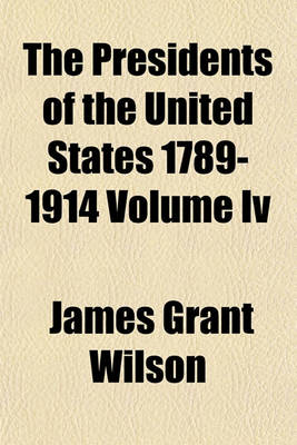 Book cover for The Presidents of the United States 1789-1914 Volume IV