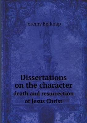 Book cover for Dissertations on the character death and resurrection of Jesus Christ