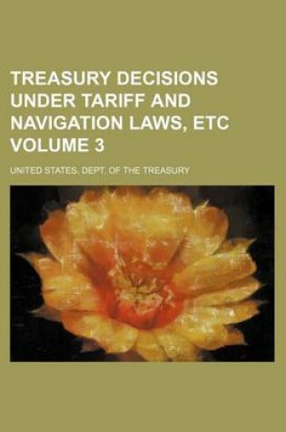 Cover of Treasury Decisions Under Tariff and Navigation Laws, Etc Volume 3