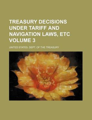 Book cover for Treasury Decisions Under Tariff and Navigation Laws, Etc Volume 3