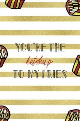 Cover of You're The Ketchup To My Fries