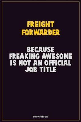 Book cover for Freight forwarder, Because Freaking Awesome Is Not An Official Job Title