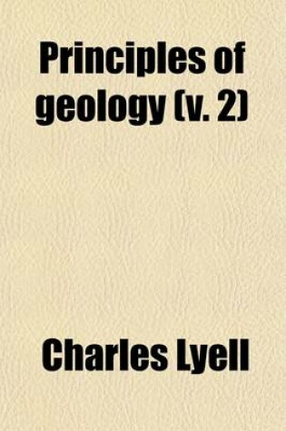 Cover of Principles of Geology (Volume 2); Being an Inquiry How Far the Former Changes of the Earth's Surface Are Referable to Causes Now in Operation