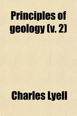 Book cover for Principles of Geology (Volume 2); Being an Inquiry How Far the Former Changes of the Earth's Surface Are Referable to Causes Now in Operation