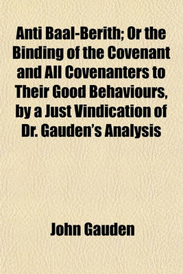 Book cover for Anti Baal-Berith; Or the Binding of the Covenant and All Covenanters to Their Good Behaviours, by a Just Vindication of Dr. Gauden's Analysis
