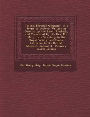 Book cover for Travels Through Germany, in a Series of Letters; Written in German by the Baron Riesbeck, and Translated by the REV. Mr. Maty, Late Secretary to the R