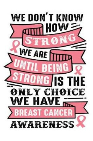 Cover of We don't know how strong we are until being strong is the only choice we have breast cancer awareness