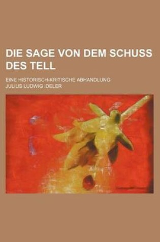 Cover of Die Sage Von Dem Schuss Des Tell; Eine Historisch-Kritische Abhandlung