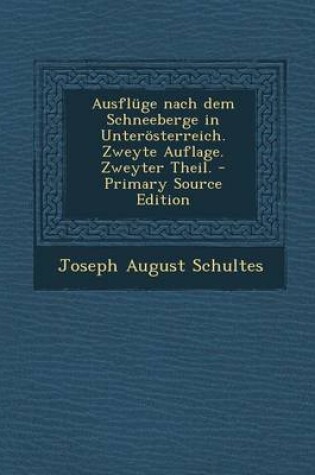 Cover of Ausfluge Nach Dem Schneeberge in Unterosterreich. Zweyte Auflage. Zweyter Theil.