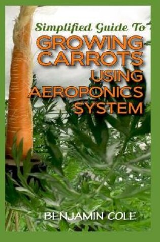 Cover of Simplified Guide To Growing Carrots Using Aeroponics System